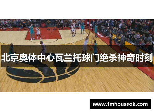 北京奥体中心瓦兰托球门绝杀神奇时刻