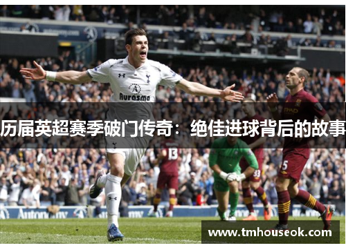 历届英超赛季破门传奇：绝佳进球背后的故事